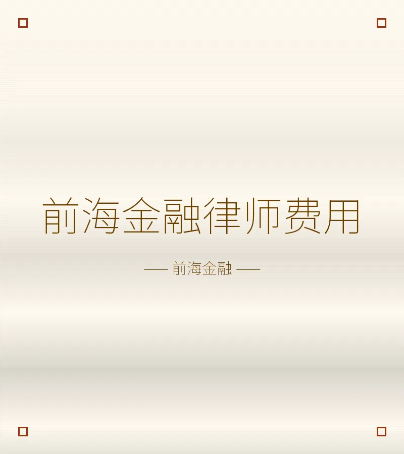 前海金融律师费用全解析：收费模式、影响因素与省钱建议（2025版）